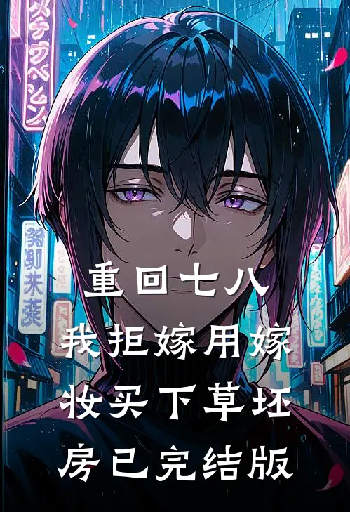 重回七八，我拒嫁用嫁妆买下草坯房已完结版