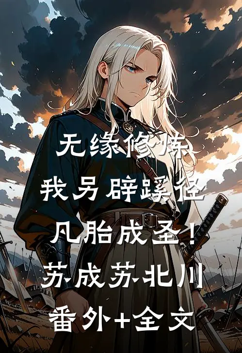 无缘修炼，我另辟蹊径凡胎成圣！苏成苏北川(番外)+(全文)