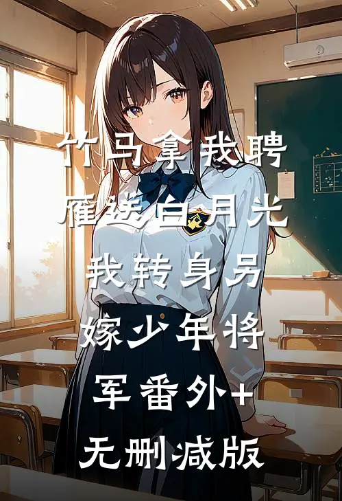 竹马拿我聘雁送白月光，我转身另嫁少年将军番外+无删减版