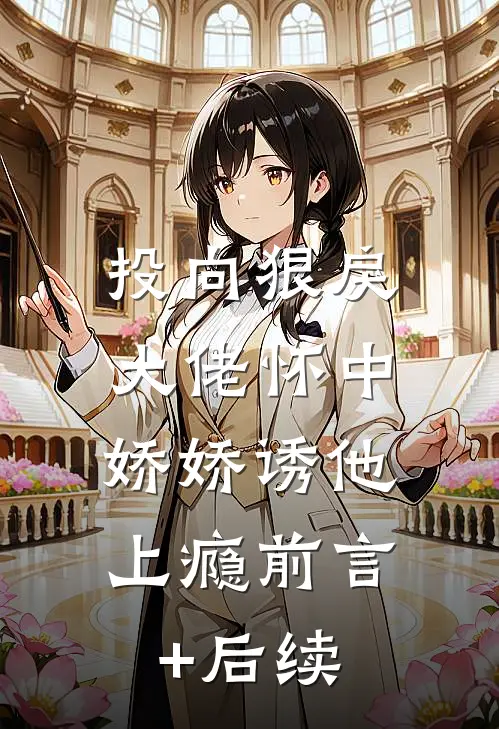 投向狠戾大佬怀中，娇娇诱他上瘾前言+后续