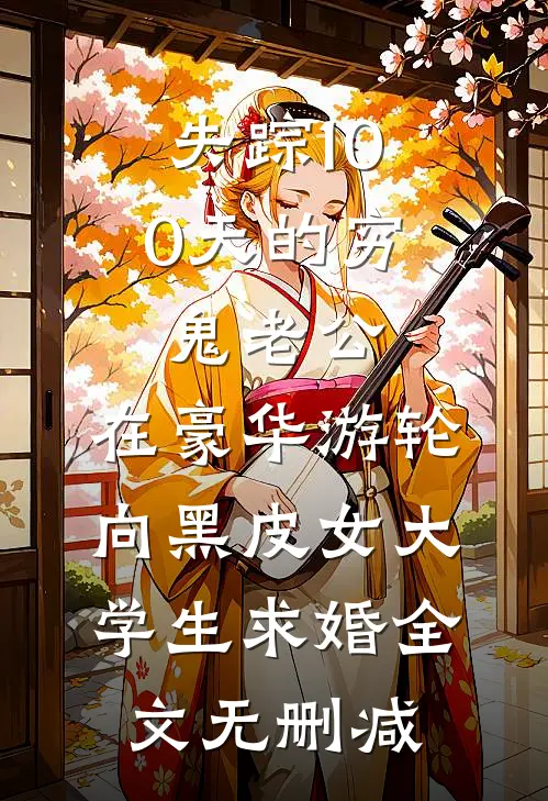 失踪100天的穷鬼老公，在豪华游轮向黑皮女大学生求婚全文无删减