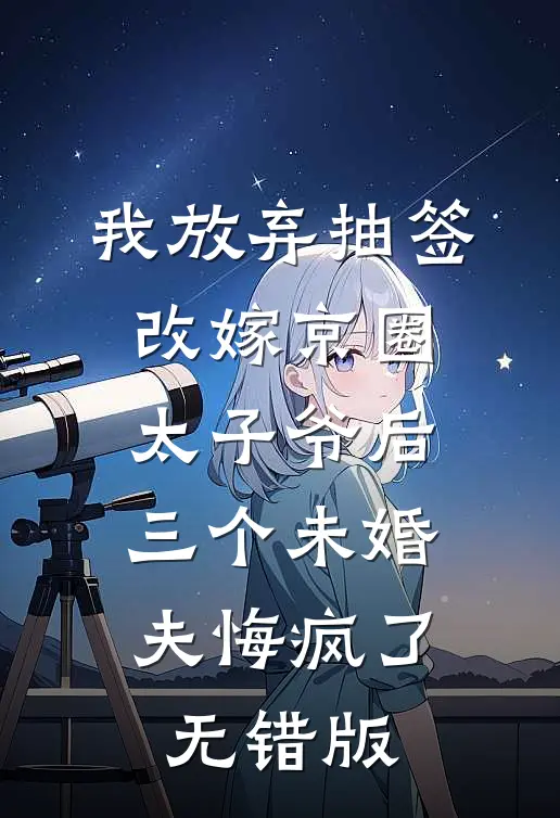 我放弃抽签改嫁京圈太子爷后，三个未婚夫悔疯了无错版