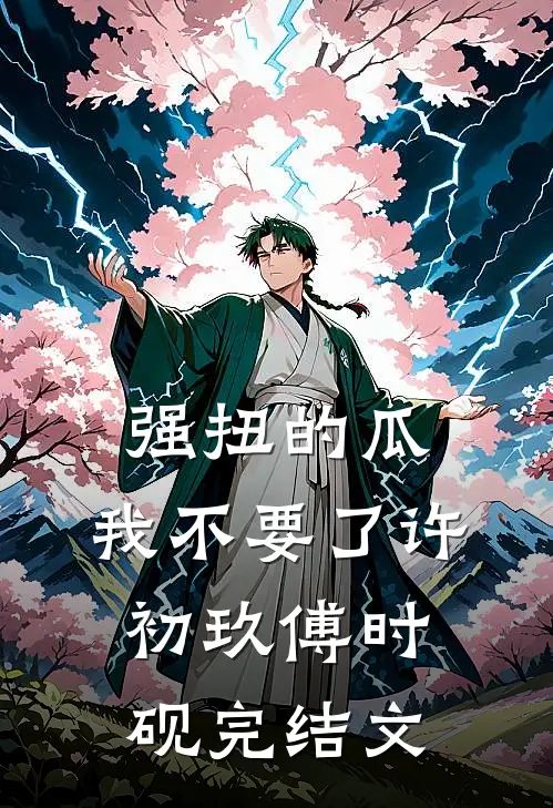 强扭的瓜，我不要了许初玖傅时砚完结文