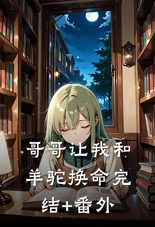 哥哥让我和羊驼换命完结+番外