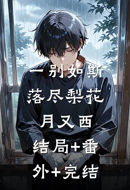 一别如斯，落尽梨花月又西:结局+番外+完结