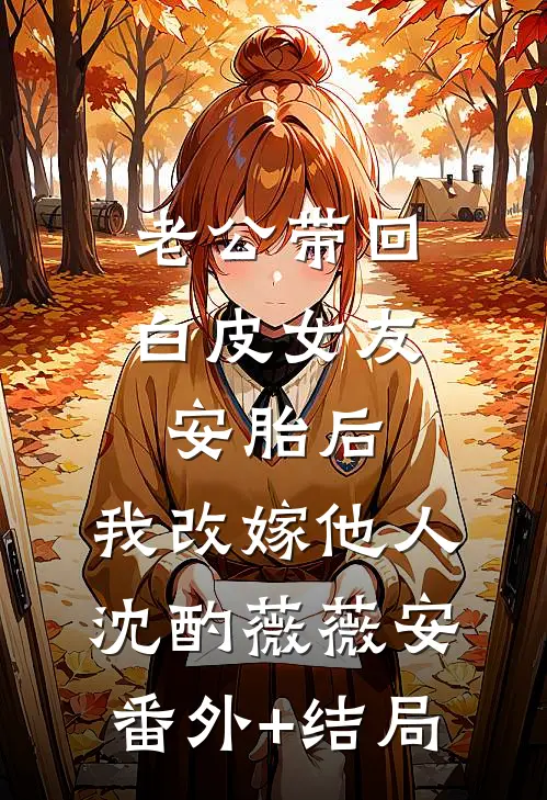 老公带回白皮女友安胎后，我改嫁他人沈酌薇薇安(番外)+(结局)