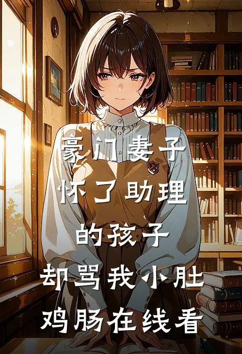 豪门妻子怀了助理的孩子，却骂我小肚鸡肠在线看