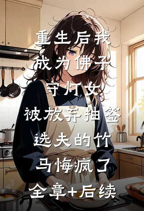 重生后我成为佛子守灯女，被放弃抽签选夫的竹马悔疯了:全章+后续
