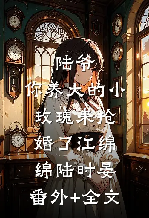 陆爷，你养大的小玫瑰来抢婚了江绵绵陆时晏:(番外)+(全文)