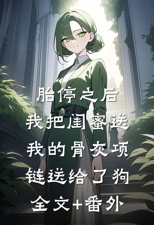 胎停之后，我把闺蜜送我的骨灰项链送给了狗全文+番外