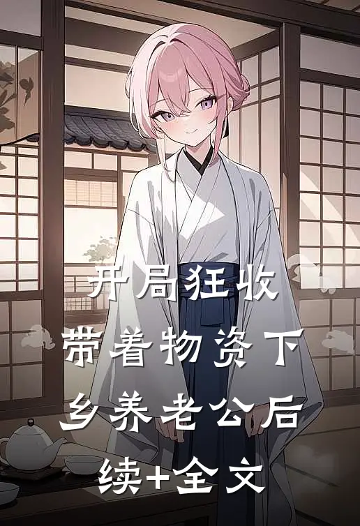 开局狂收，带着物资下乡养老公后续+全文