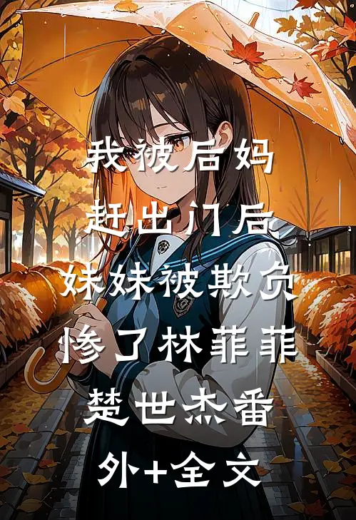 我被后妈赶出门后，妹妹被欺负惨了林菲菲楚世杰(番外)+(全文)