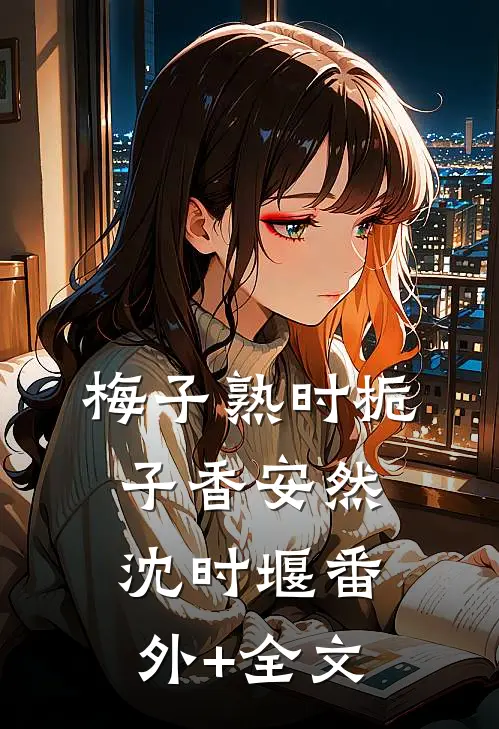 梅子熟时栀子香安然沈时堰(番外)+(全文)