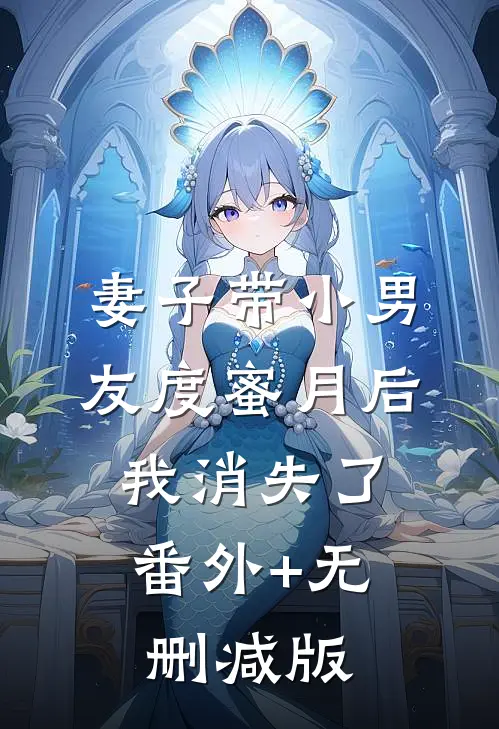 妻子带小男友度蜜月后，我消失了番外+无删减版