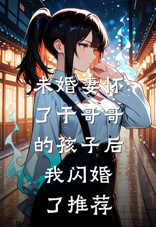 未婚妻怀了干哥哥的孩子后，我闪婚了推荐