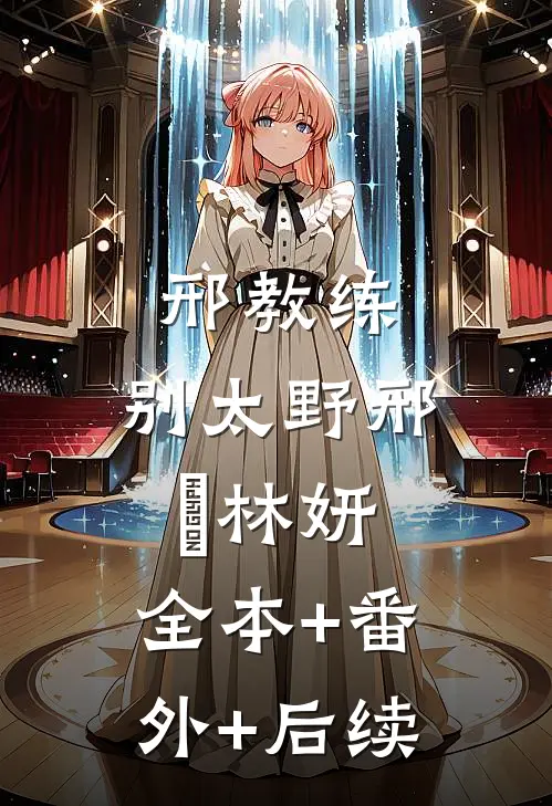 邢教练，别太野邢彧林妍:全本+番外+后续