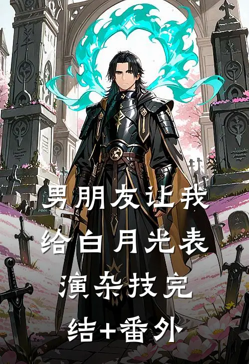 男朋友让我给白月光表演杂技完结+番外