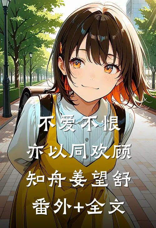 不爱不恨，亦以同欢顾知舟姜望舒(番外)+(全文)