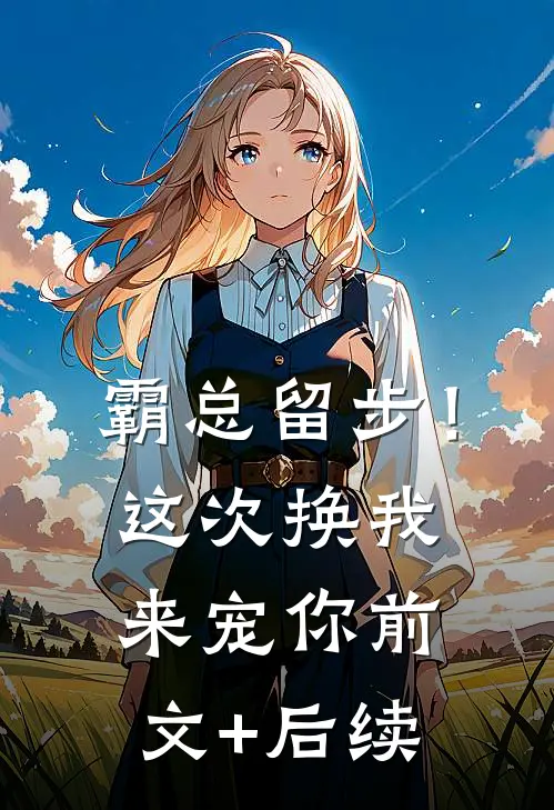 霸总留步！这次换我来宠你:前文+后续