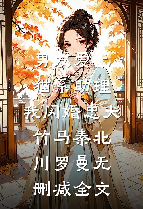 男友爱上猫系助理，我闪婚忠犬竹马秦北川罗曼无删减全文