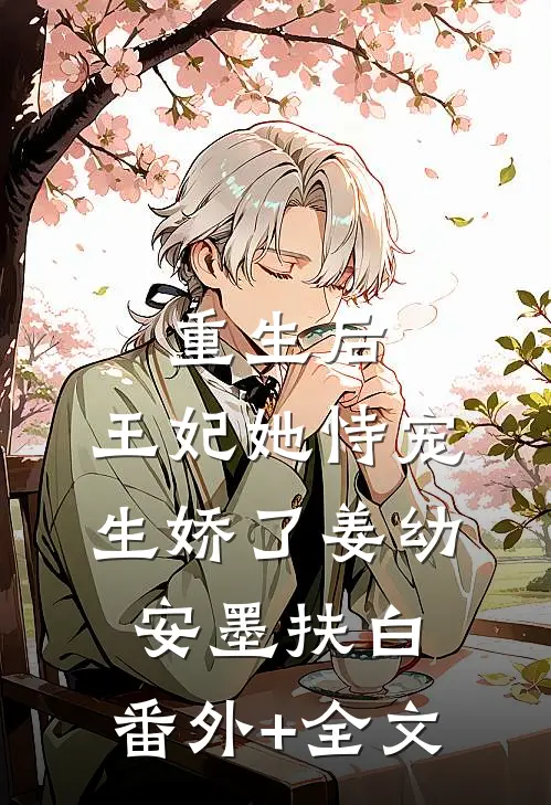 重生后，王妃她恃宠生娇了姜幼安墨扶白:(番外)+(全文)