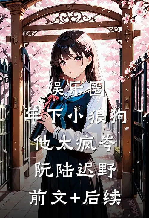 娱乐圈：年下小狼狗他太疯岑阮陆迟野:前文+后续