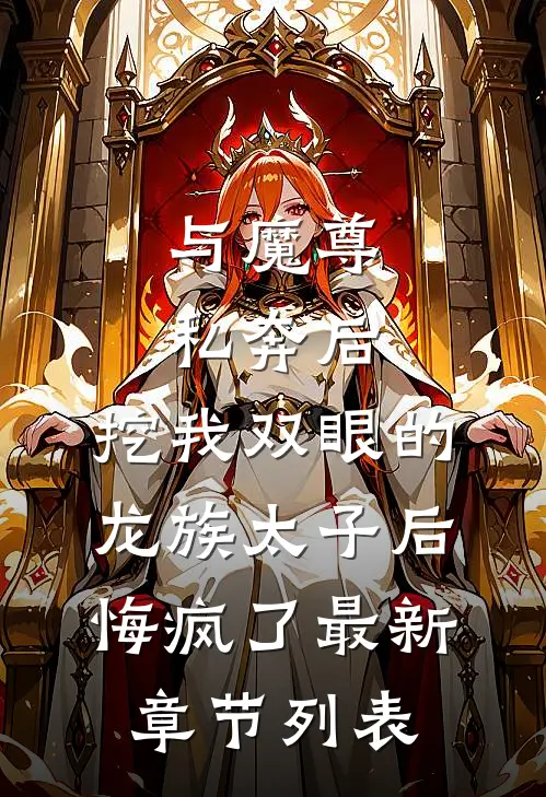 与魔尊私奔后，挖我双眼的龙族太子后悔疯了最新章节列表