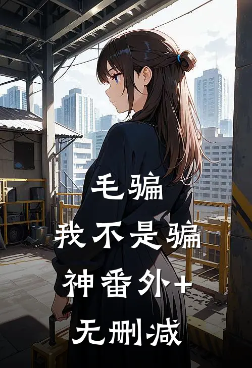 毛骗：我不是骗神番外+无删减