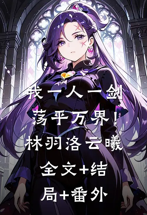 我一人一剑，荡平万界！林羽洛云曦全文+结局+番外