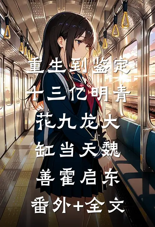 重生到鉴定十三亿明青花九龙大缸当天魏善霍启东:(番外)+(全文)