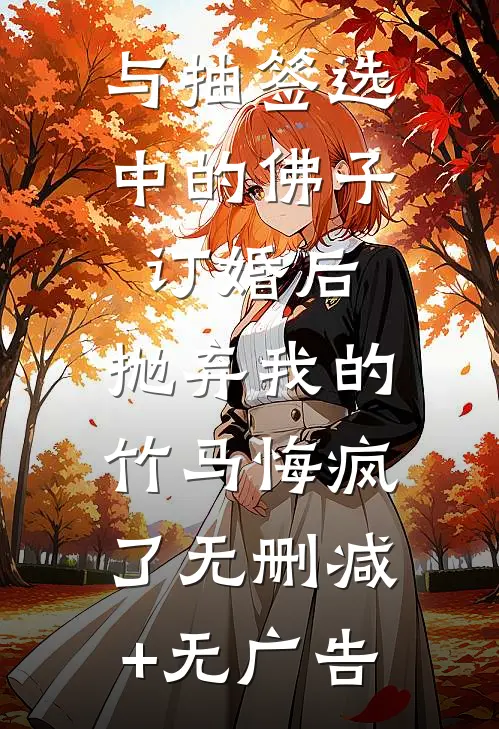 与抽签选中的佛子订婚后，抛弃我的竹马悔疯了无删减+无广告