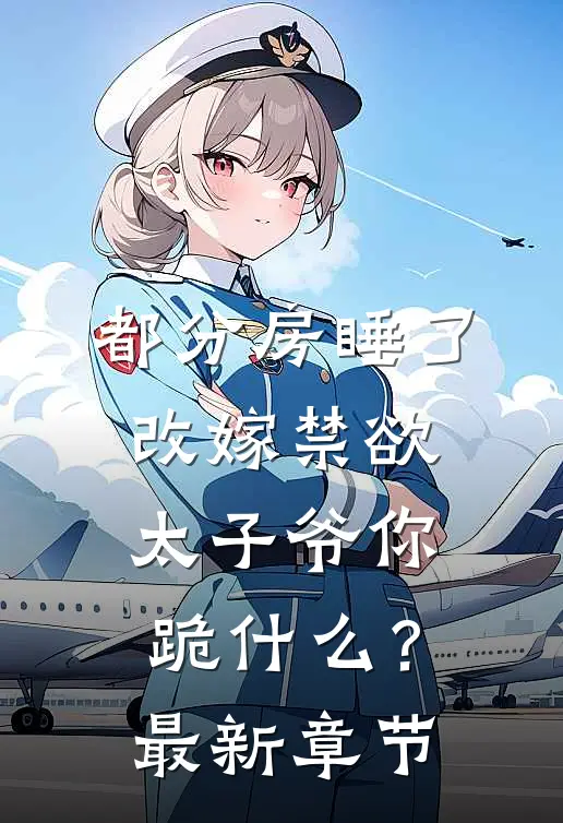 都分房睡了，改嫁禁欲太子爷你跪什么？最新章节
