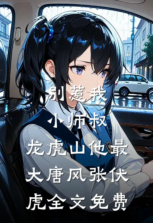 别惹我小师叔，龙虎山他最大唐风张伏虎全文免费