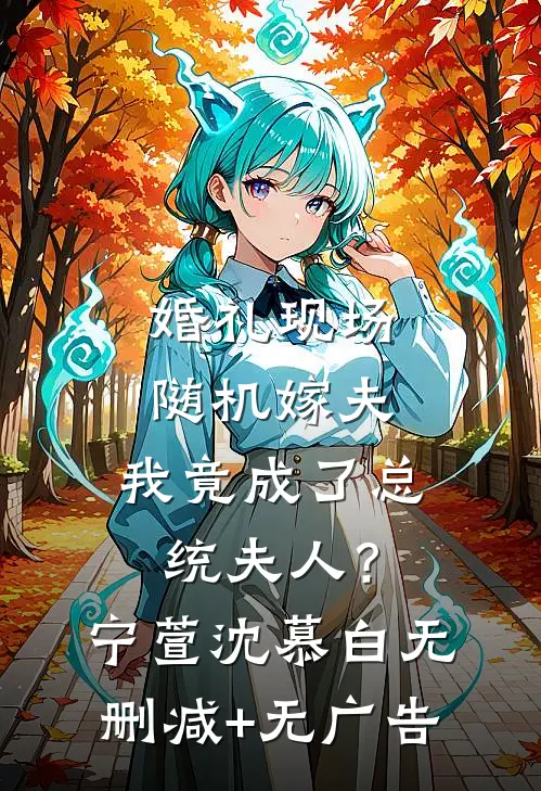 婚礼现场随机嫁夫，我竟成了总统夫人？宁萱沈慕白无删减+无广告