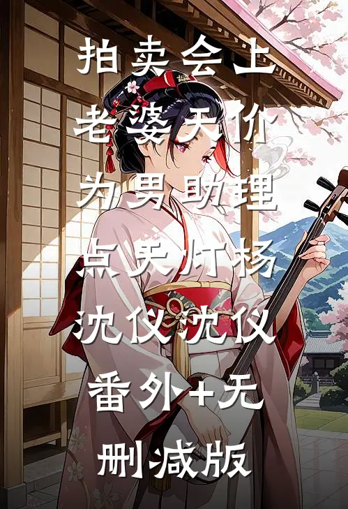 拍卖会上，老婆天价为男助理点天灯杨沈仪沈仪:番外+无删减版