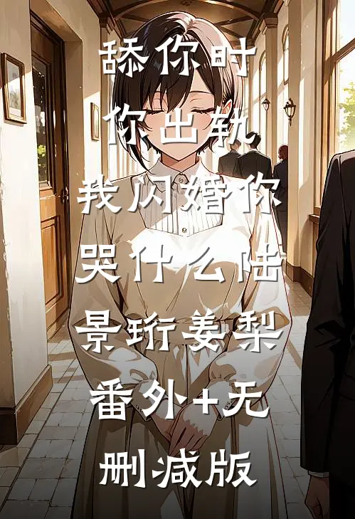 舔你时你出轨，我闪婚你哭什么陆景珩姜梨:番外+无删减版