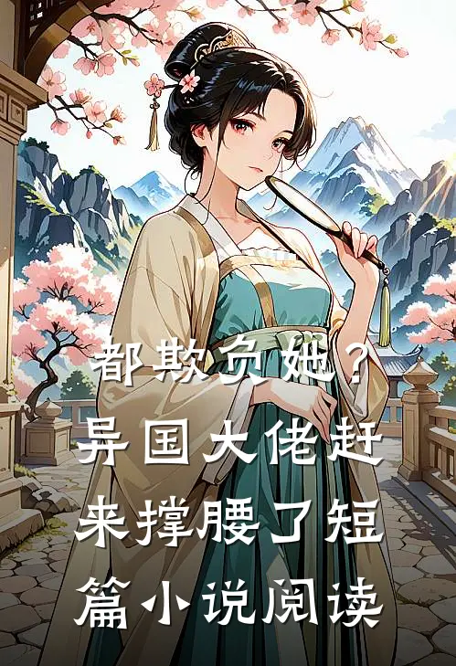 都欺负她？异国大佬赶来撑腰了短篇小说阅读