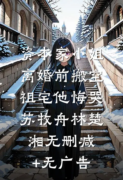 资本家小姐离婚前搬空祖宅他悔哭苏牧舟林楚湘无删减+无广告