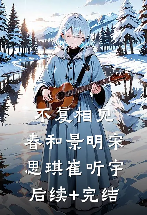 不复相见，春和景明宋思琪崔听宇后续+完结