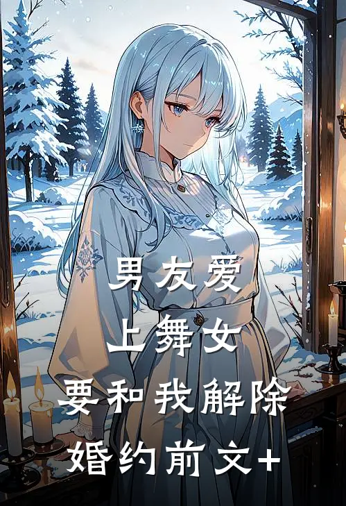 男友爱上舞女，要和我解除婚约前文+
