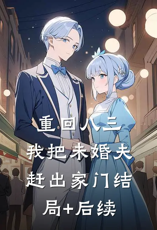 重回八三，我把未婚夫赶出家门结局+后续