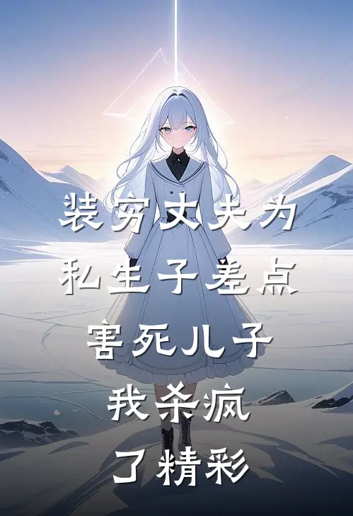 装穷丈夫为私生子差点害死儿子，我杀疯了精彩