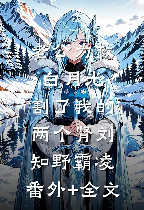 老公为救白月光，割了我的两个肾刘知野霸凌:(番外)+(全文)