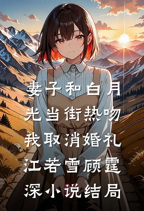 妻子和白月光当街热吻，我取消婚礼江若雪顾霆深小说结局