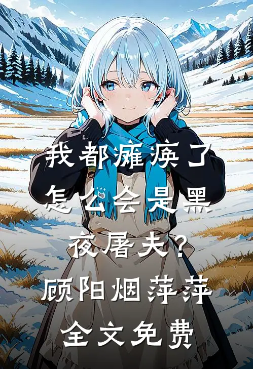 我都瘫痪了，怎么会是黑夜屠夫？顾阳烟萍萍全文免费
