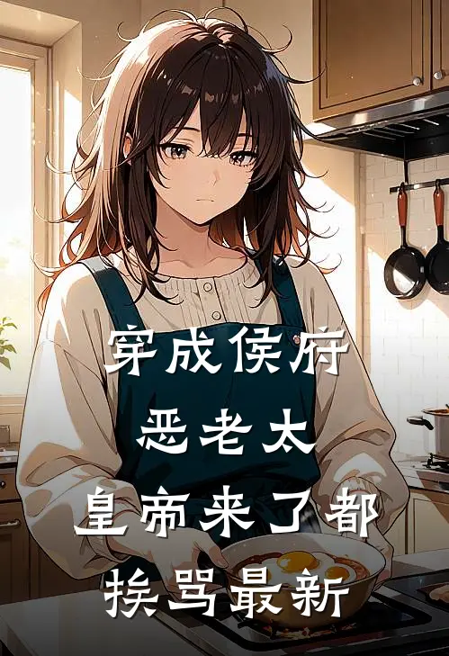 穿成侯府恶老太，皇帝来了都挨骂最新