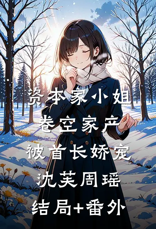 资本家小姐卷空家产，被首长娇宠沈芙周瑶:结局+番外