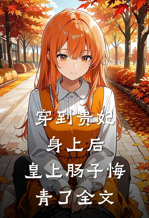 穿到贵妃身上后，皇上肠子悔青了全文