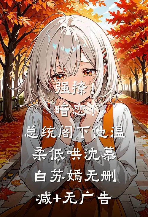 强撩！暗恋！总统阁下他温柔低哄沈慕白苏嫣无删减+无广告