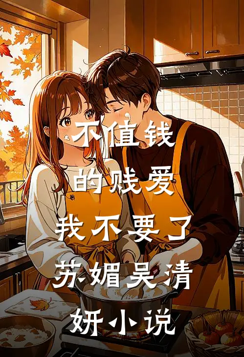 不值钱的贱爱，我不要了苏媚吴清妍小说